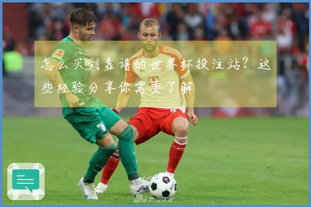 怎么买到靠谱的世界杯投注站？这些经验分享你需要了解
