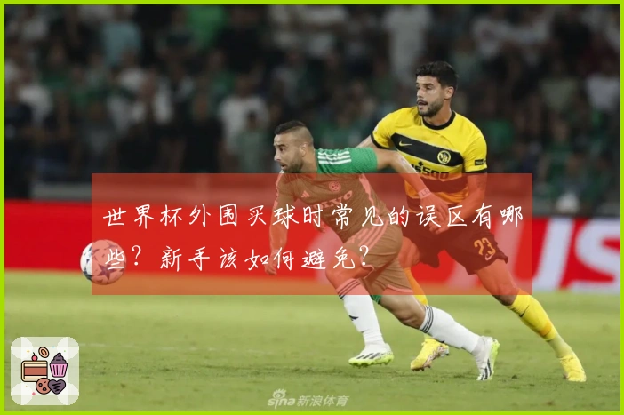 世界杯外围买球时常见的误区有哪些？新手该如何避免？