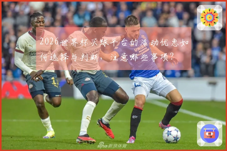 2026世界杯买球平台的活动优惠如何选择与判断，注意哪些事项？