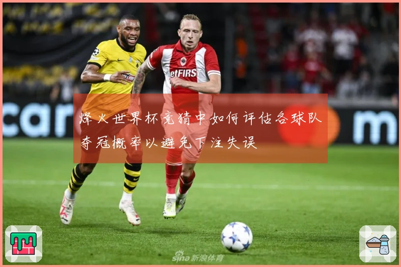 烽火世界杯竞猜中如何评估各球队夺冠概率以避免下注失误