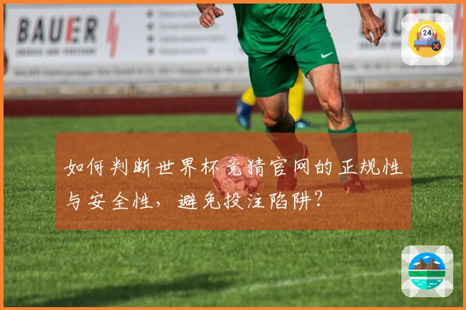 如何判断世界杯竞猜官网的正规性与安全性，避免投注陷阱？