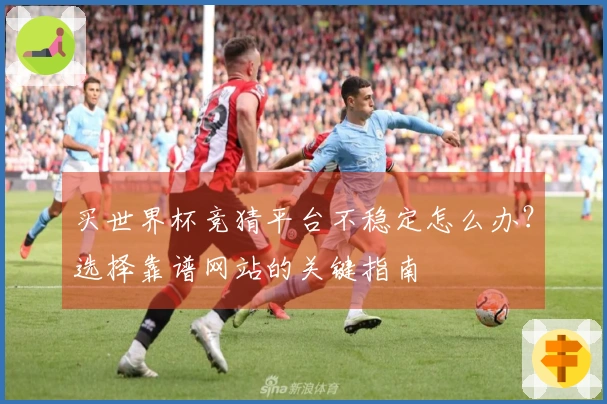 买世界杯竞猜平台不稳定怎么办？选择靠谱网站的关键指南