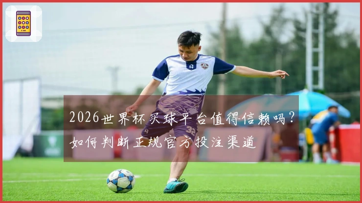 2026世界杯买球平台值得信赖吗？如何判断正规官方投注渠道