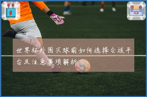 世界杯外围买球前如何选择合适平台及注意事项解析
