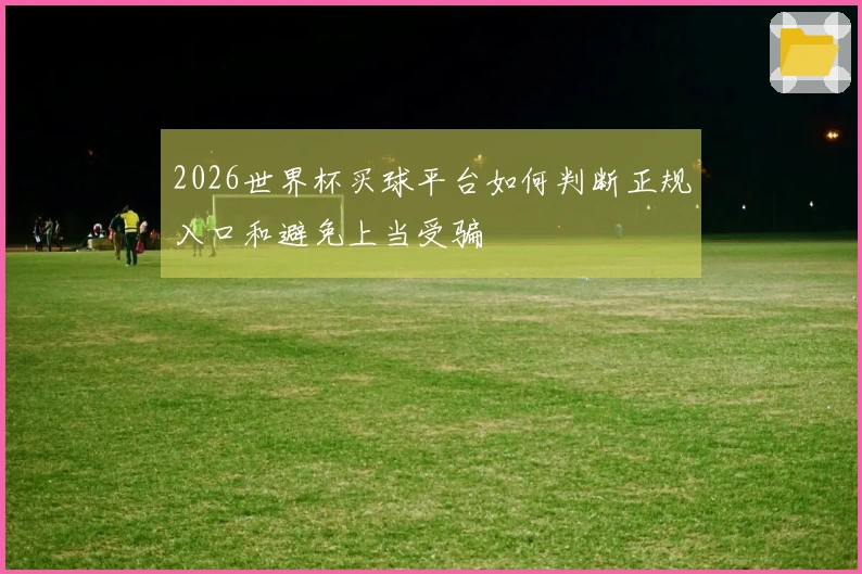 2026世界杯买球平台如何判断正规入口和避免上当受骗