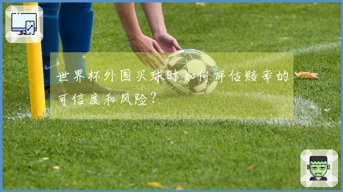 世界杯外围买球时如何评估赔率的可信度和风险？