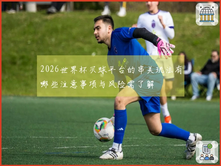 2026世界杯买球平台的串关玩法有哪些注意事项与风险需了解