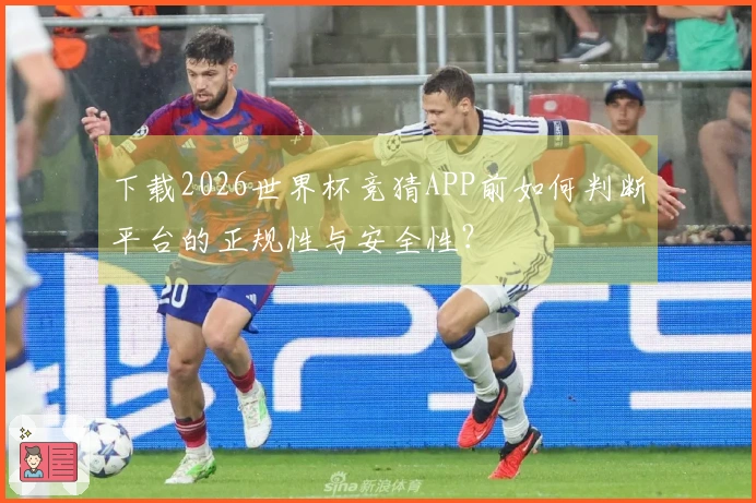 下载2026世界杯竞猜APP前如何判断平台的正规性与安全性？