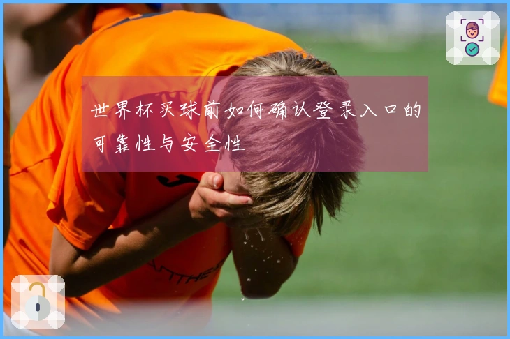 世界杯买球前如何确认登录入口的可靠性与安全性