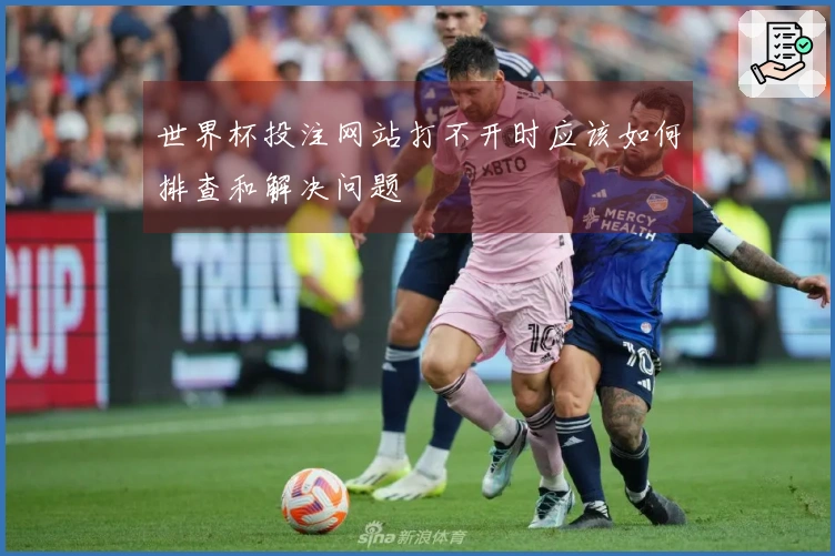 世界杯投注网站打不开时应该如何排查和解决问题