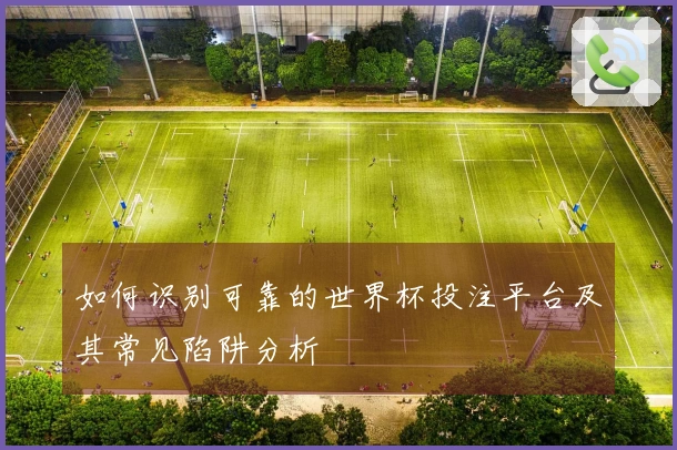 如何识别可靠的世界杯投注平台及其常见陷阱分析