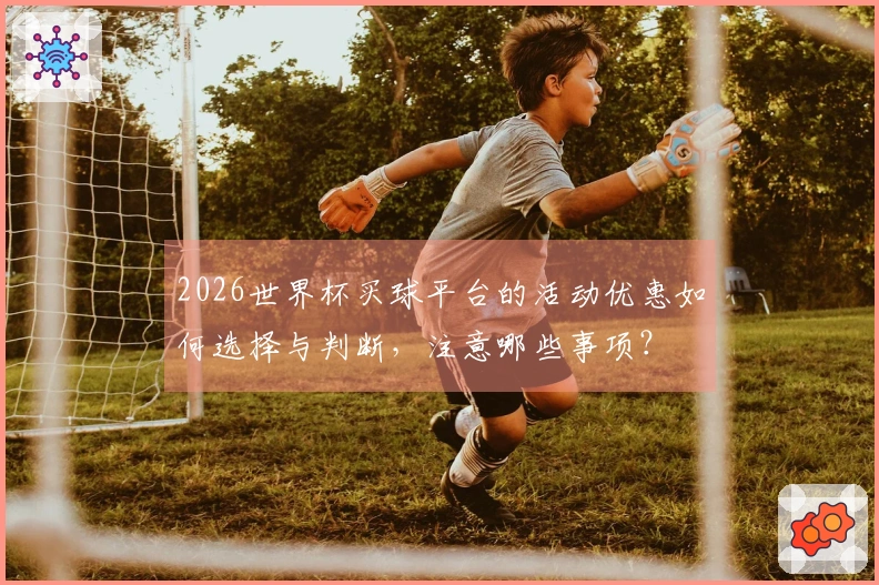 2026世界杯买球平台的活动优惠如何选择与判断，注意哪些事项？