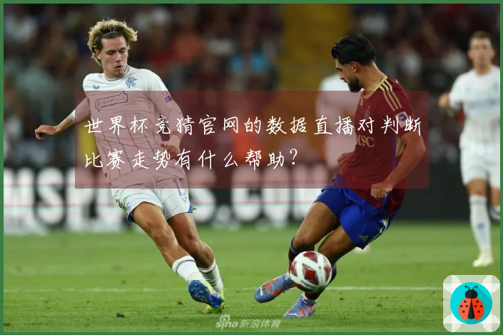世界杯竞猜官网的数据直播对判断比赛走势有什么帮助？