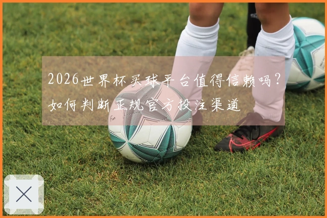 2026世界杯买球平台值得信赖吗？如何判断正规官方投注渠道