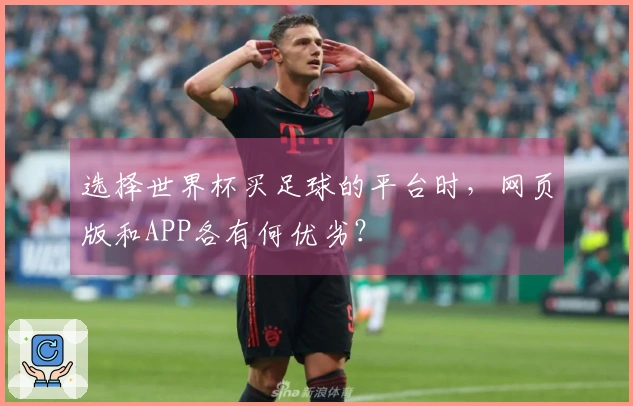 选择世界杯买足球的平台时，网页版和APP各有何优劣？