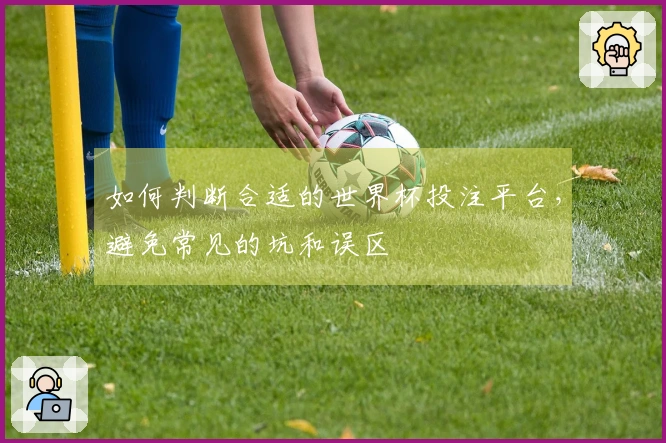 如何判断合适的世界杯投注平台，避免常见的坑和误区
