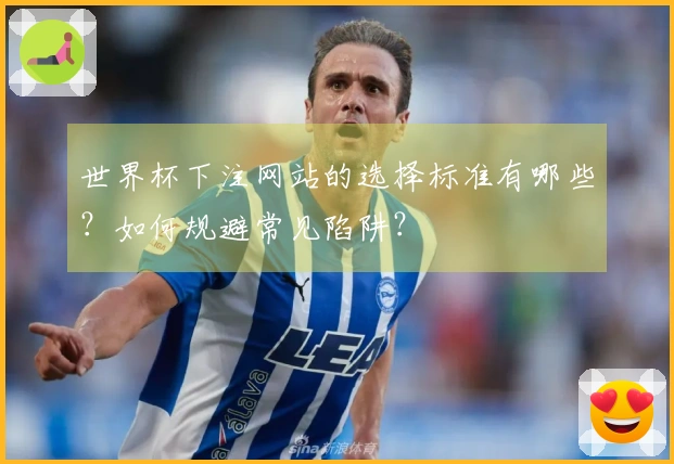 世界杯下注网站的选择标准有哪些？如何规避常见陷阱？