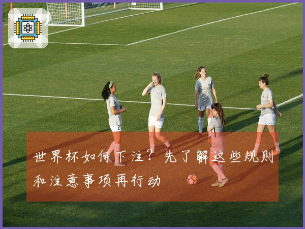 世界杯如何下注？先了解这些规则和注意事项再行动