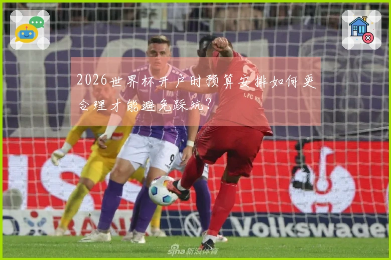 2026世界杯开户时预算安排如何更合理才能避免踩坑？