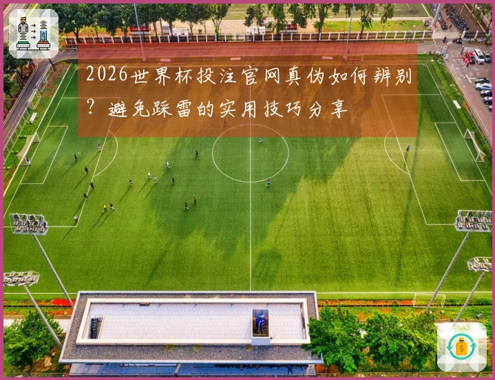 2026世界杯投注官网真伪如何辨别？避免踩雷的实用技巧分享