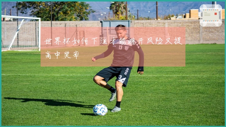 世界杯如何下注才能避开风险又提高中奖率