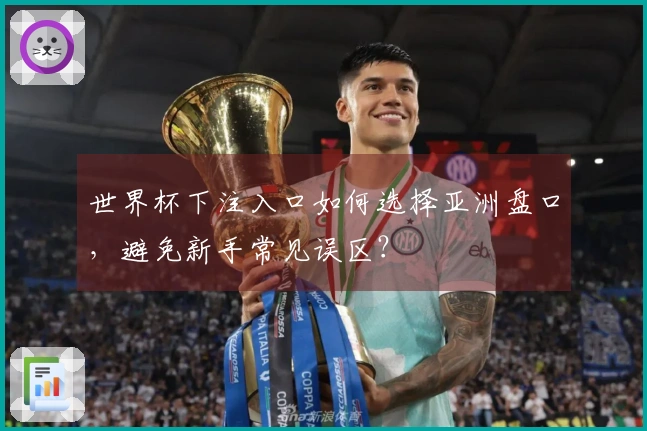 世界杯下注入口如何选择亚洲盘口，避免新手常见误区？