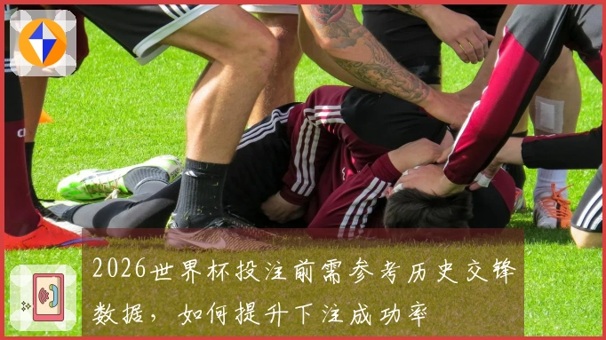 2026世界杯投注前需参考历史交锋数据，如何提升下注成功率