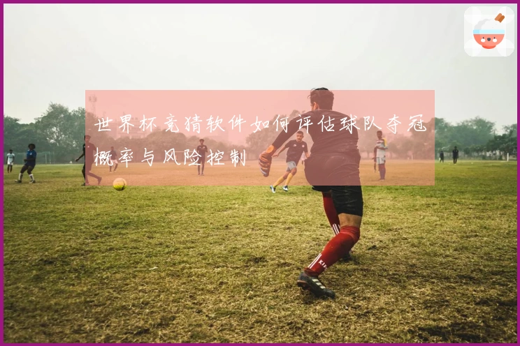 世界杯竞猜软件如何评估球队夺冠概率与风险控制