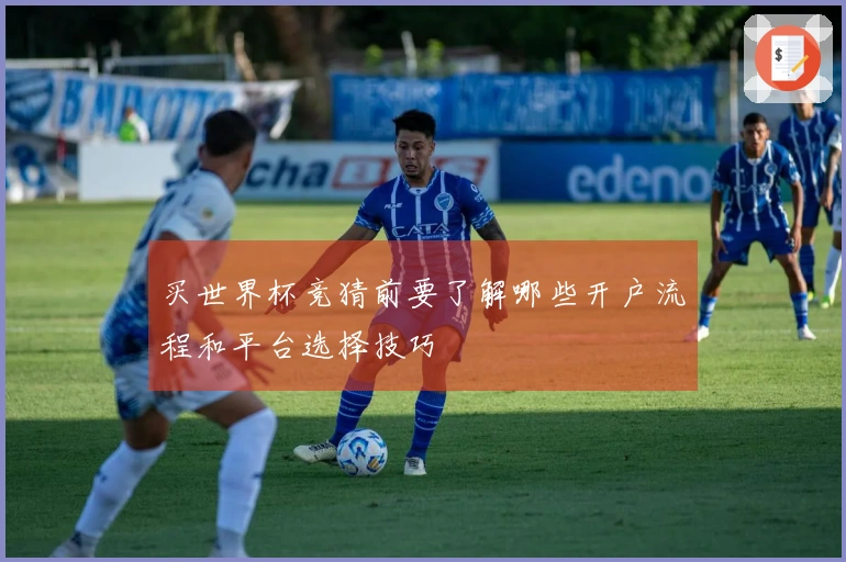 买世界杯竞猜前要了解哪些开户流程和平台选择技巧