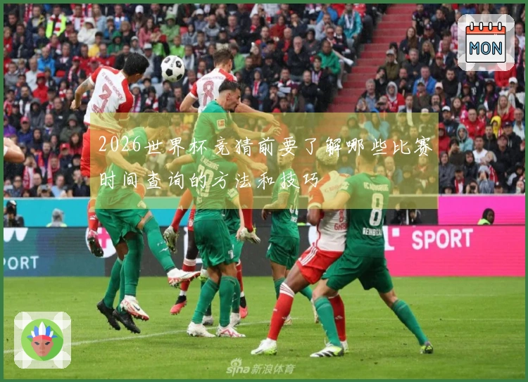2026世界杯竞猜前要了解哪些比赛时间查询的方法和技巧