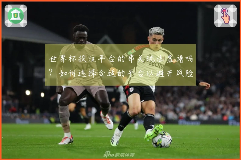 世界杯投注平台的串关玩法靠谱吗？如何选择合适的平台以避开风险