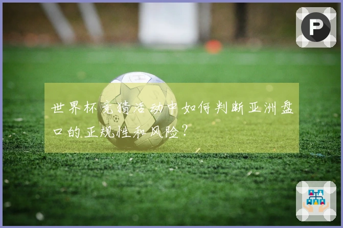 世界杯竞猜活动中如何判断亚洲盘口的正规性和风险？