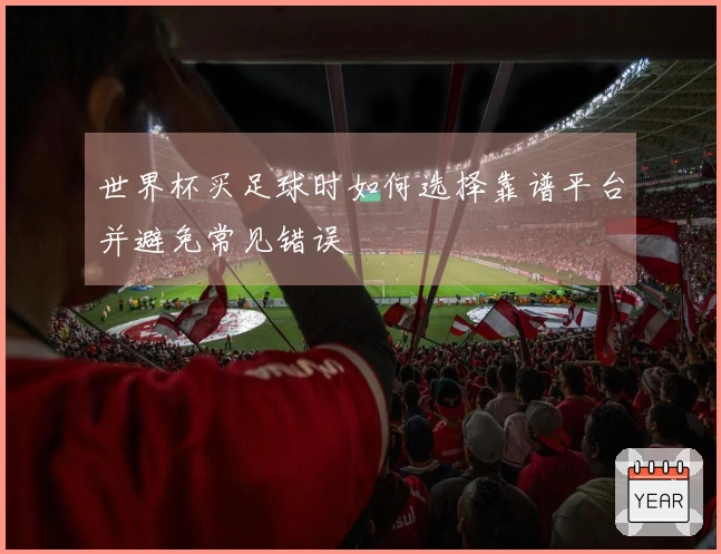 世界杯买足球时如何选择靠谱平台并避免常见错误