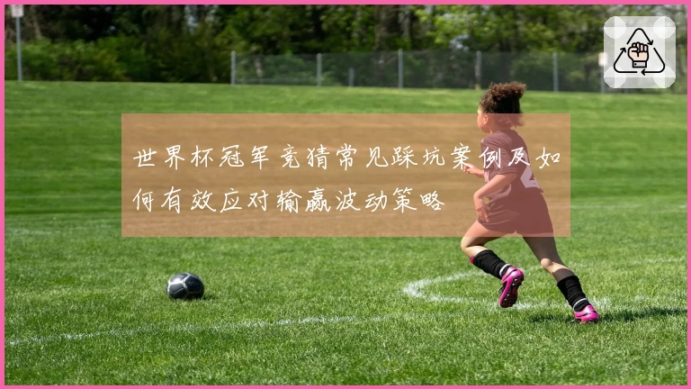 世界杯冠军竞猜常见踩坑案例及如何有效应对输赢波动策略